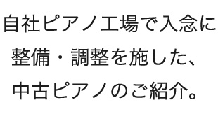 自社ピアノ工場で入念に整備・調整を施した、中古ピアノのご紹介。